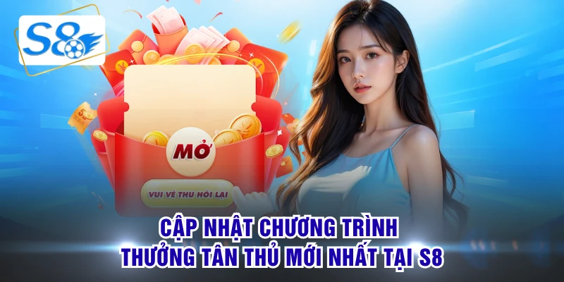 Cập nhật chương trình thưởng tân thủ mới nhất tại S8