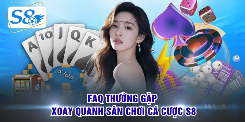 FAQ thường gặp xoay quanh sân chơi cá cược S8