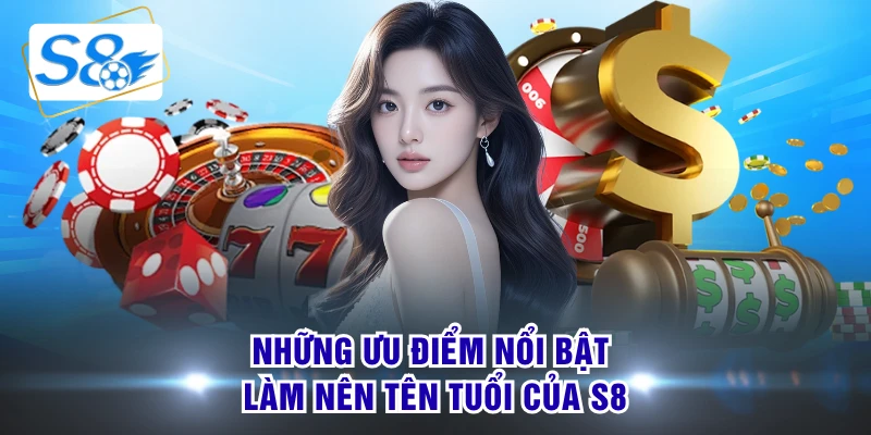 Những ưu điểm nổi bật làm nên tên tuổi của S8