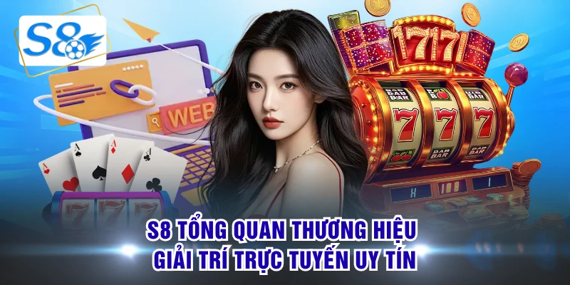 S8 tổng quan thương hiệu giải trí trực tuyến uy tín